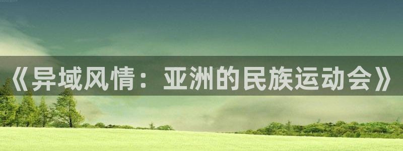 vsport体育官网下载开户：《异域风情：亚洲的民族
