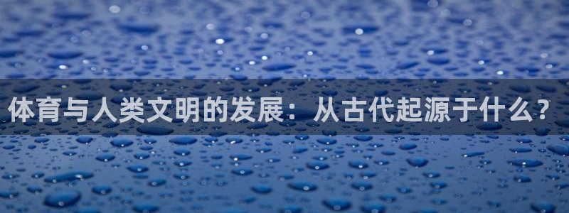 注册vsport体育官方正版app：体育与人类文明的发展：从