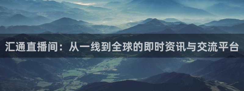 88看球直播平台：汇通直播间：从一线到全球的即时资讯与交流平台